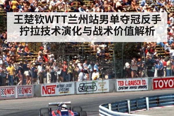 王楚钦WTT兰州站男单夺冠反手拧拉技术演化与战术价值解析 | kaiyun