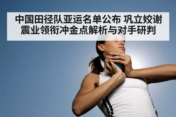 中国田径队亚运名单公布 巩立姣谢震业领衔冲金点解析与对手研判