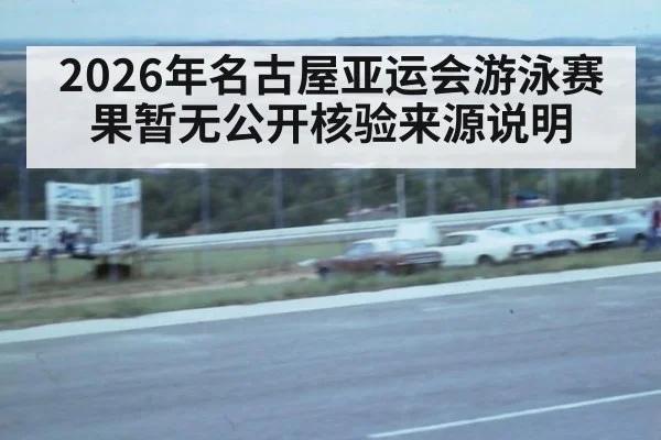 2026年名古屋亚运会游泳赛果暂无公开核验来源说明