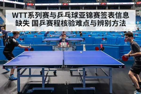 WTT系列赛与乒乓球亚锦赛签表信息缺失 国乒赛程核验难点与辨别方法
